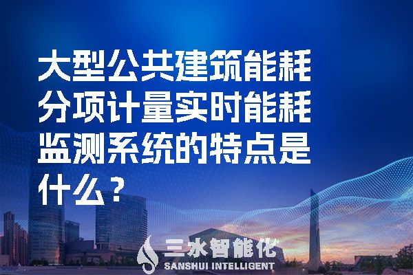 大型公共建筑能耗分項計量實時能耗監測系統的特點是什么?(圖1) 大型公共建筑能耗分項計量實時能耗監測系統的特點是什么?.jpg