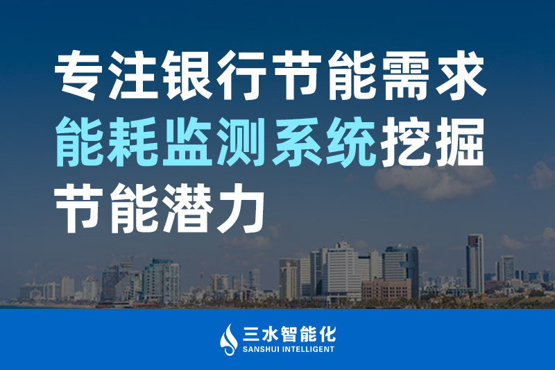三水智能化專注銀行節能需求 能耗監測系統挖掘節能潛力 三水智能化專注銀行節能需求 能耗監測系統挖掘節能潛力