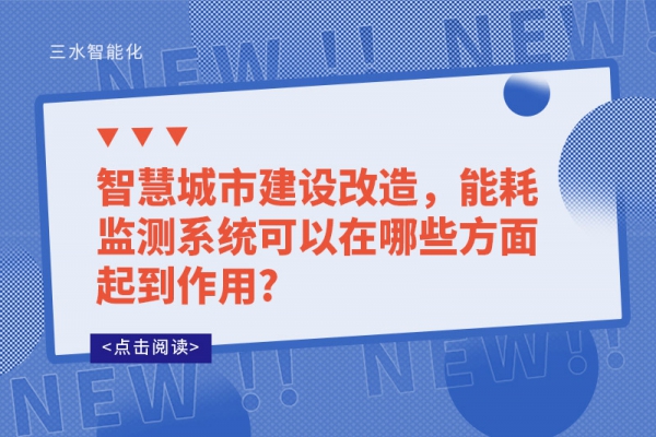 智慧城市建設改造，能耗監測系統可以在哪些方面起到作用?