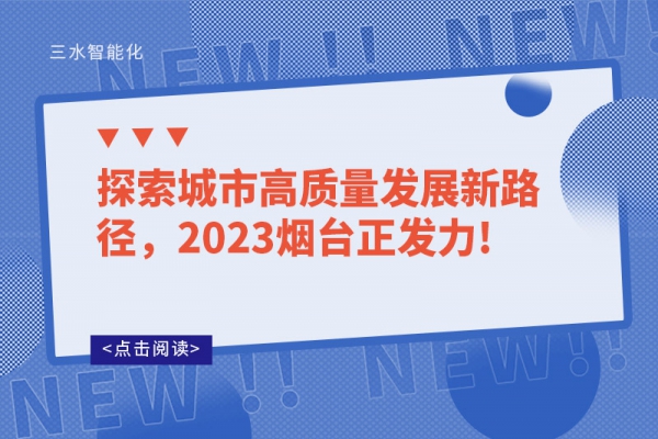 探索城市高質(zhì)量發(fā)展新路徑，2023煙臺(tái)正發(fā)力!