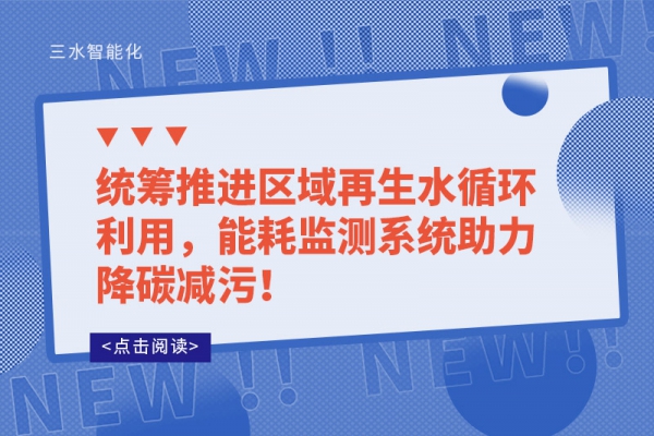 統籌推進區域再生水循環利用，能耗監測系統助力降碳減污！