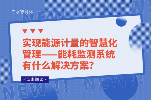 實現能源計量的智慧化管理——能耗監測系統有什么解決方案?